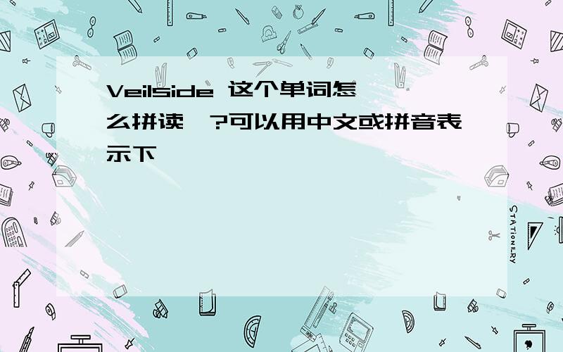 Veilside 这个单词怎么拼读哇?可以用中文或拼音表示下