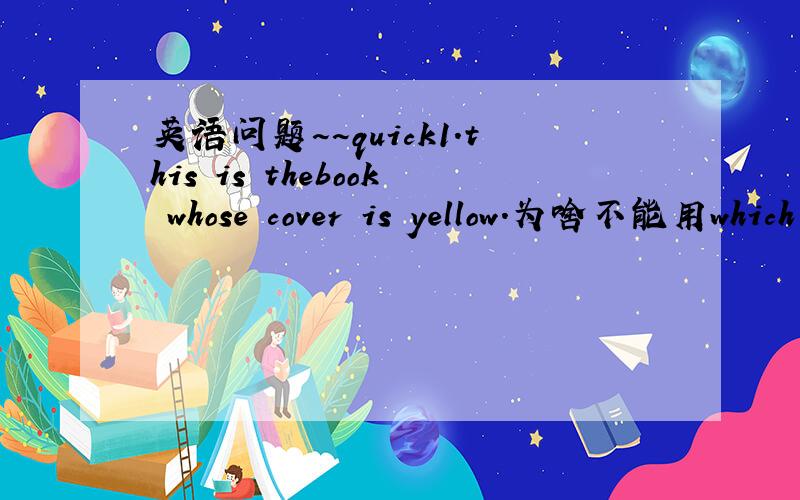 英语问题~~quick1.this is thebook whose cover is yellow.为啥不能用which