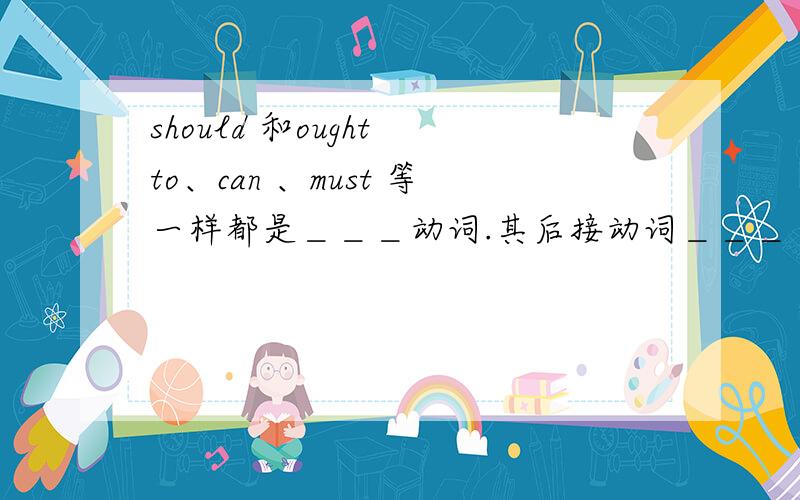 should 和ought to、can 、must 等一样都是＿＿＿动词.其后接动词＿＿＿ .