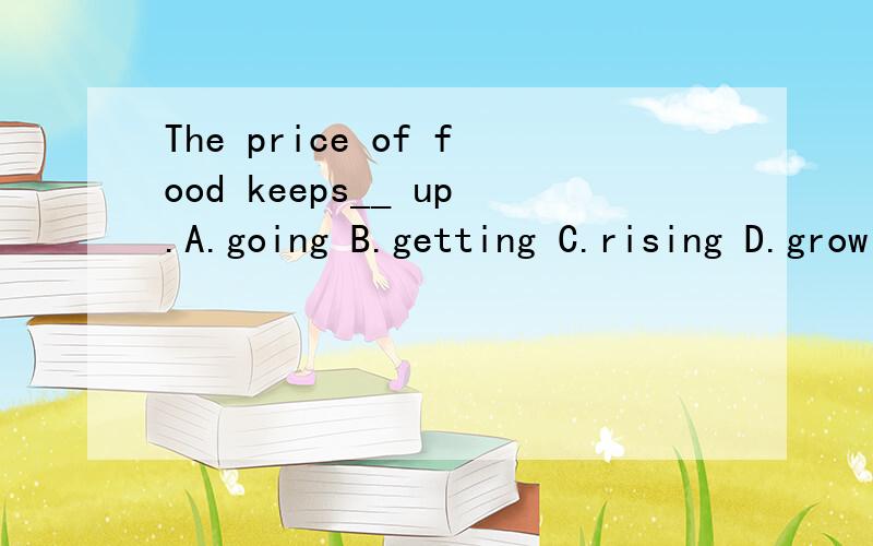 The price of food keeps__ up.A.going B.getting C.rising D.growing为什么？我觉得a也对啊