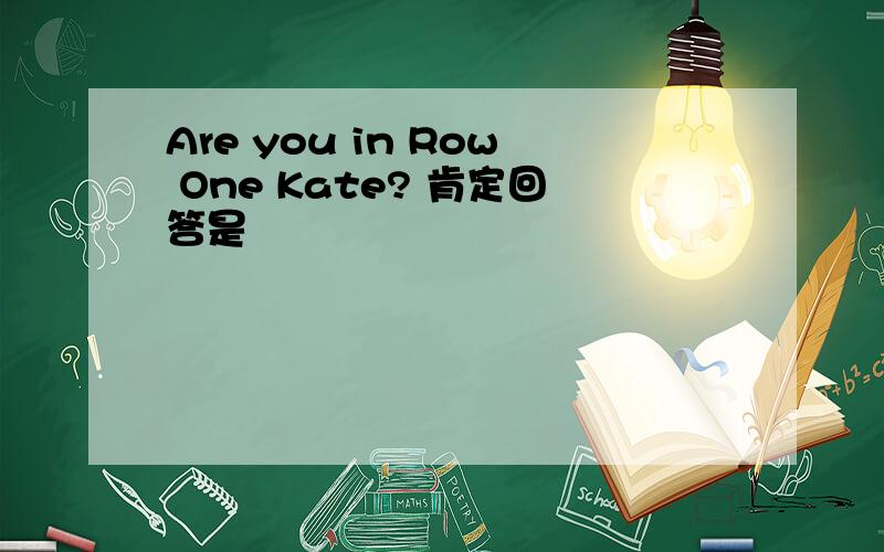 Are you in Row One Kate? 肯定回答是