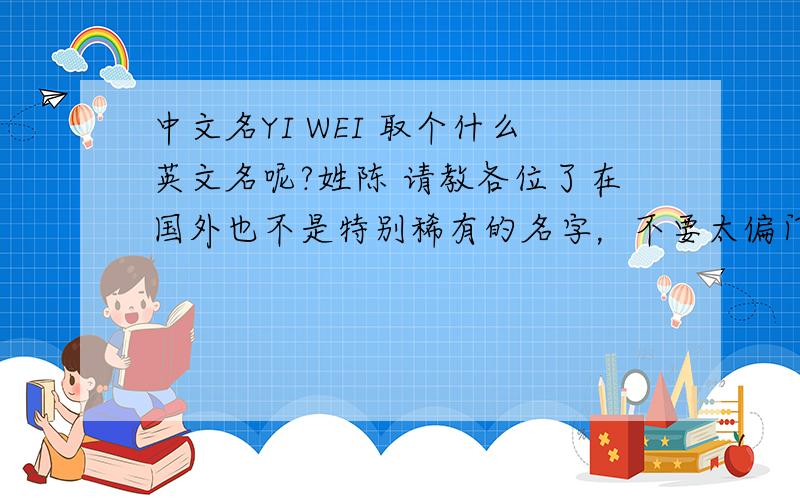 中文名YI WEI 取个什么英文名呢?姓陈 请教各位了在国外也不是特别稀有的名字，不要太偏门呀