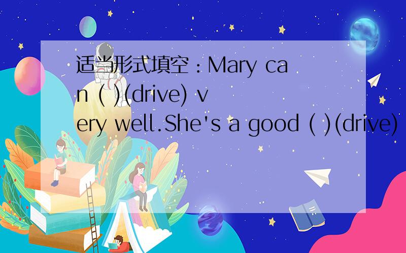 适当形式填空：Mary can ( )(drive) very well.She's a good ( )(drive)