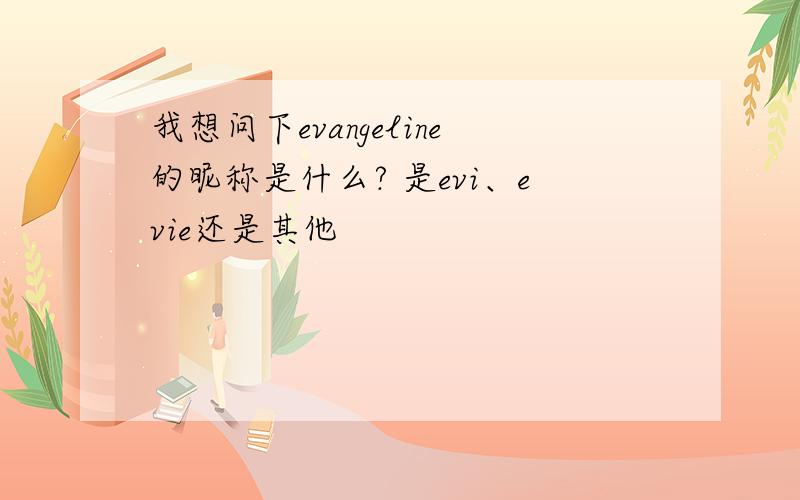 我想问下evangeline的昵称是什么? 是evi、evie还是其他