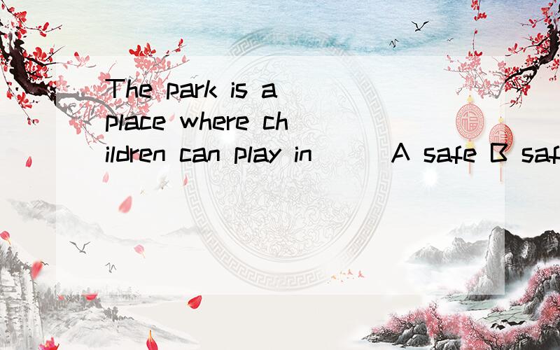 The park is a place where children can play in ( )A safe B safely C danger D dangerous