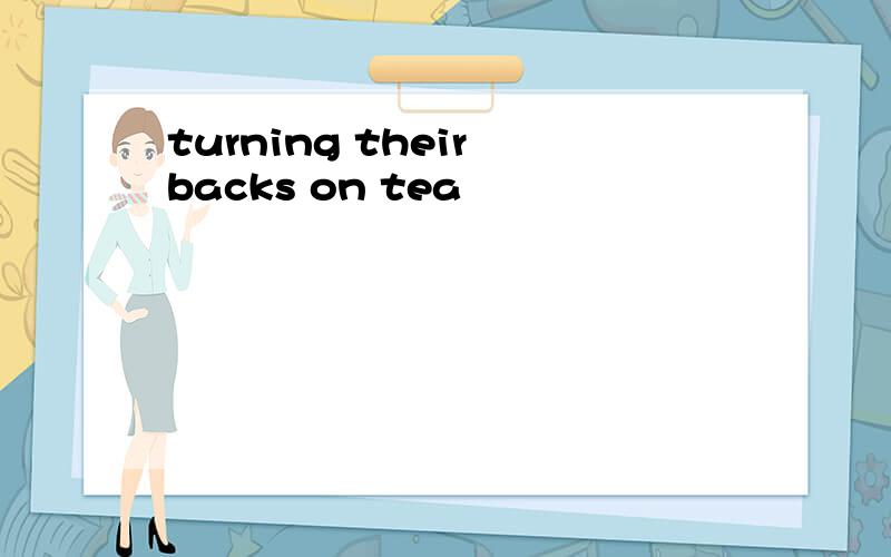turning their backs on tea