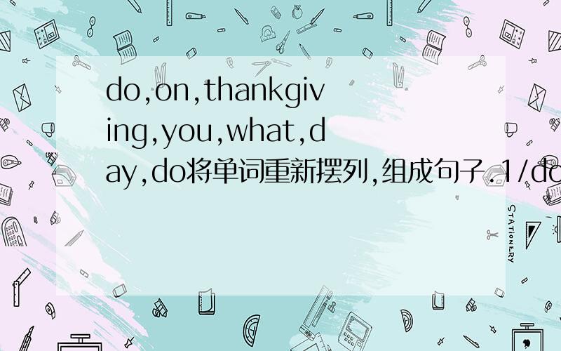 do,on,thankgiving,you,what,day,do将单词重新摆列,组成句子.1/do,on,thankgiving,you,what,day,do(?)2/game,we,a,big,watch,football,TV,on(.)写上意思，一定要准确