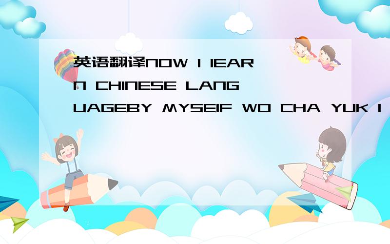 英语翻译NOW I IEARN CHINESE LANGUAGEBY MYSEIF WO CHA YUK I HOPE YOU CAN SPEAK ENGLISH中文什么意思啊