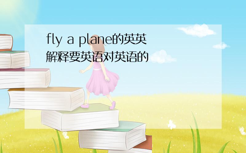 fly a plane的英英解释要英语对英语的
