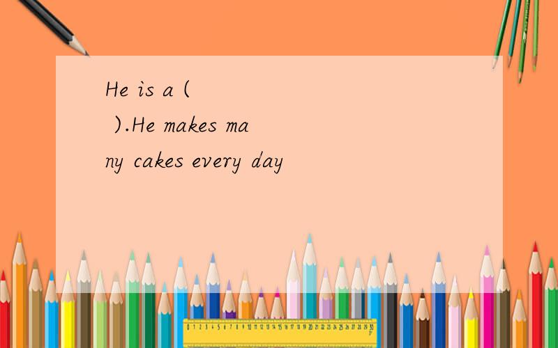 He is a (      ).He makes many cakes every day