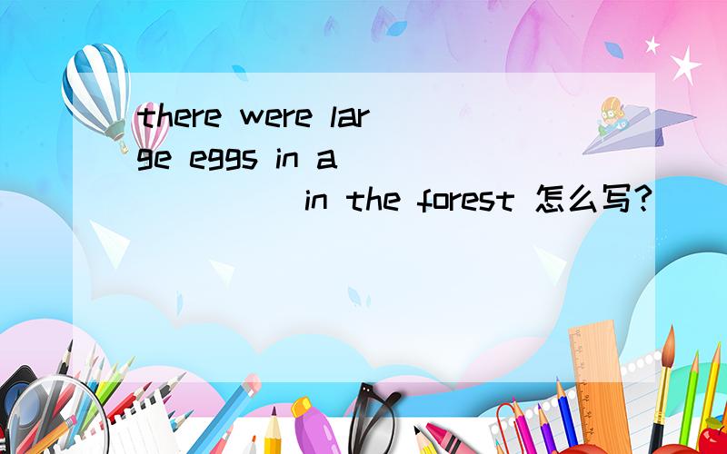 there were large eggs in a_______in the forest 怎么写?