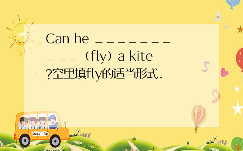 Can he __________（fly）a kite?空里填fly的适当形式.