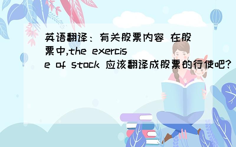 英语翻译：有关股票内容 在股票中,the exercise of stock 应该翻译成股票的行使吧?