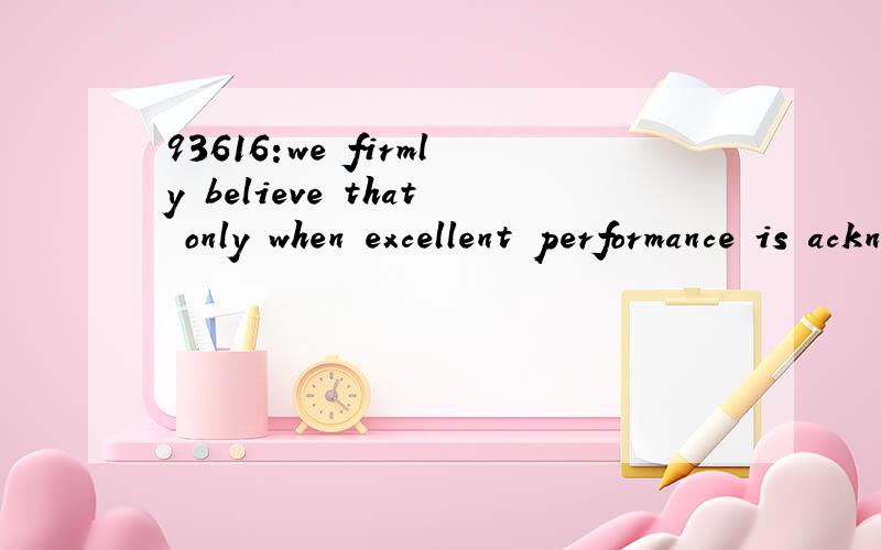 93616:we firmly believe that only when excellent performance is acknowledged and rewarded can employees be motivated and work smarter.想知到的语言点：1—想知道本句翻译及语言点2—work smarter：怎么翻译?1.we firmly believe tha