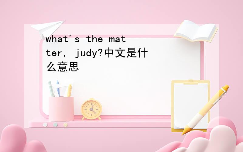 what's the matter, judy?中文是什么意思