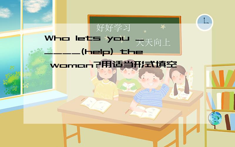 Who lets you _____(help) the woman?用适当形式填空,