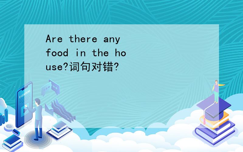 Are there any food in the house?词句对错?