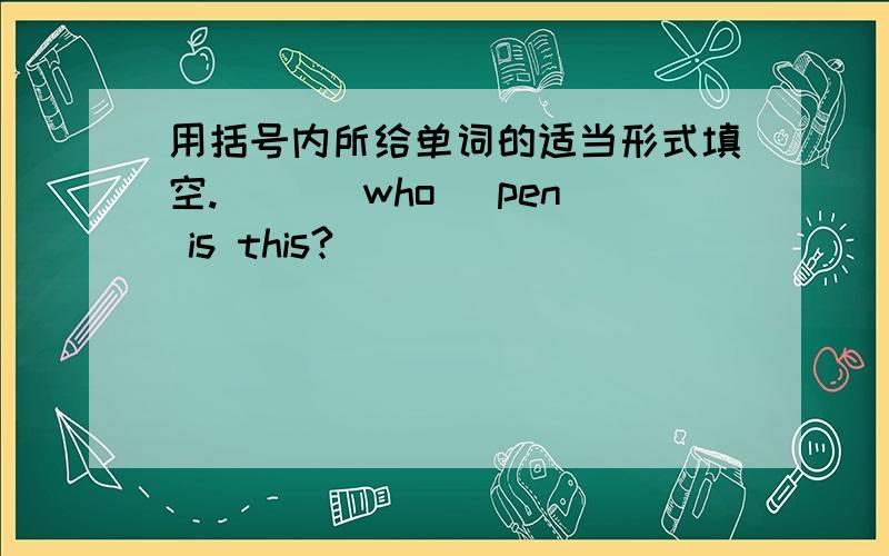 用括号内所给单词的适当形式填空.( )(who) pen is this?
