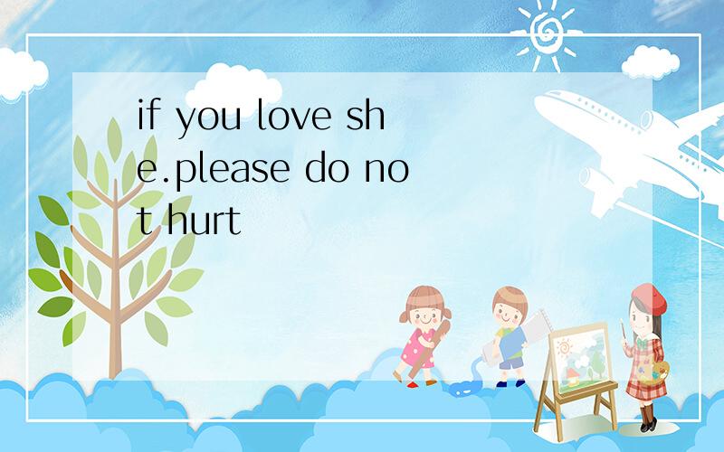 if you love she.please do not hurt