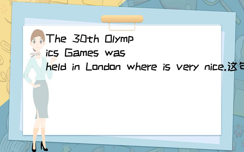 The 30th Olympics Games was held in London where is very nice.这句话有错吗
