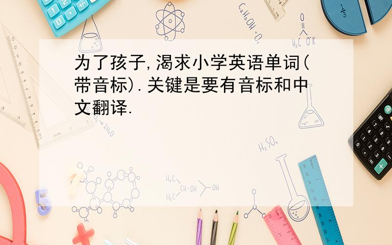 为了孩子,渴求小学英语单词(带音标).关键是要有音标和中文翻译.