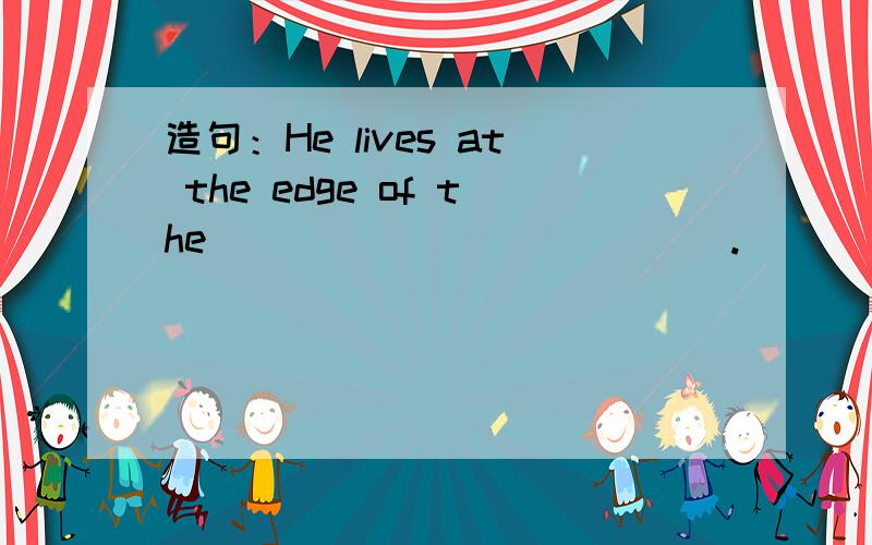 造句：He lives at the edge of the_____________.