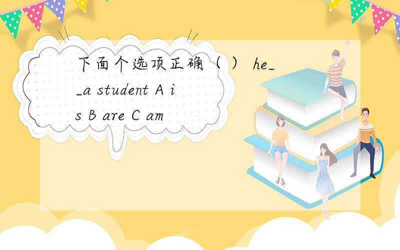 下面个选项正确（ ） he__a student A is B are C am