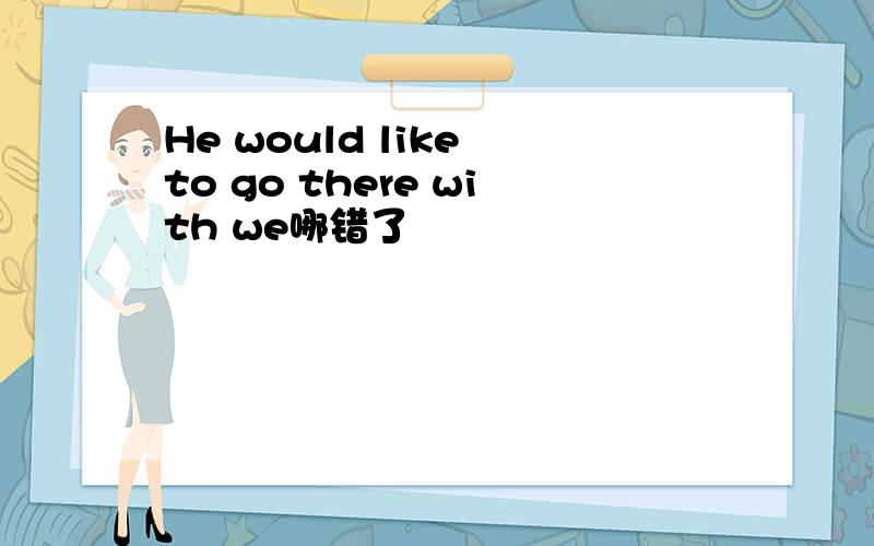 He would like to go there with we哪错了