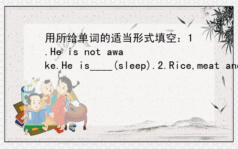 用所给单词的适当形式填空：1.He is not awake.He is____(sleep).2.Rice,meat and vegetables make up my___(day)diet.3.This morning,the man____（carry）a heavy bag of rice on his back all the way from his farm to his house.4.Please be carefu