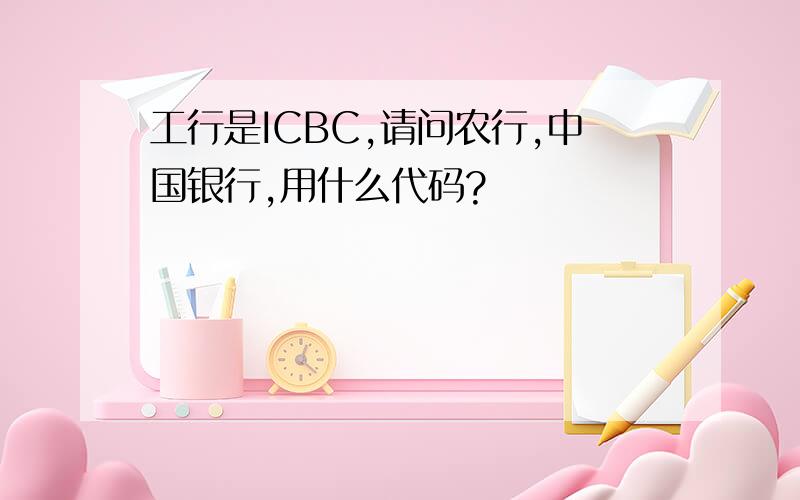 工行是ICBC,请问农行,中国银行,用什么代码?
