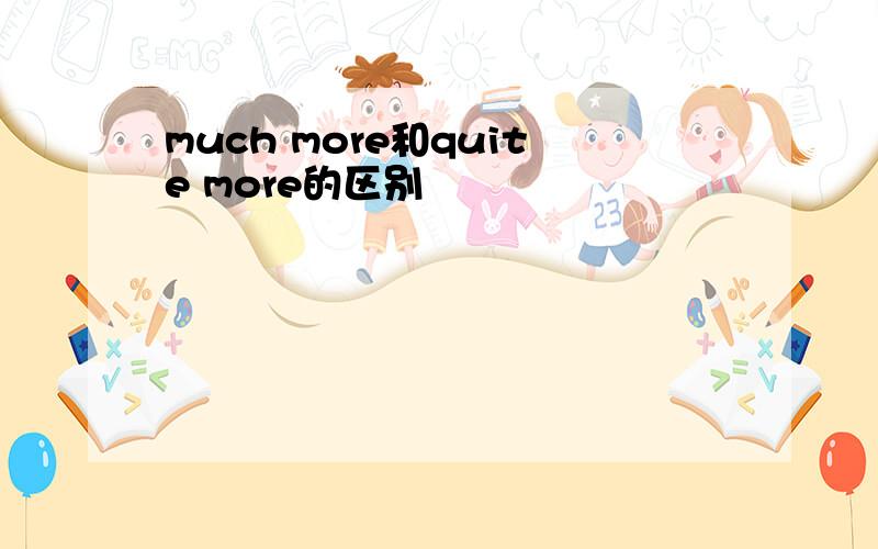 much more和quite more的区别