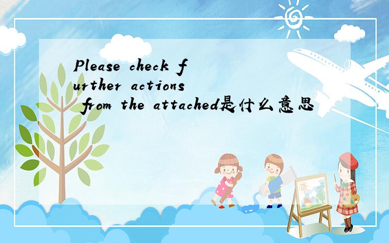 Please check further actions from the attached是什么意思