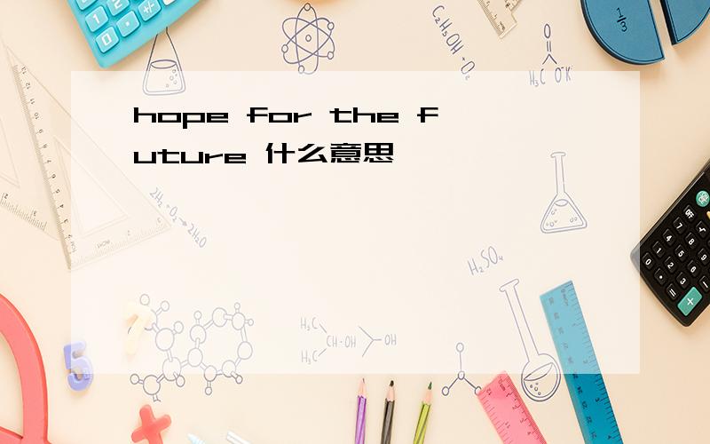 hope for the future 什么意思