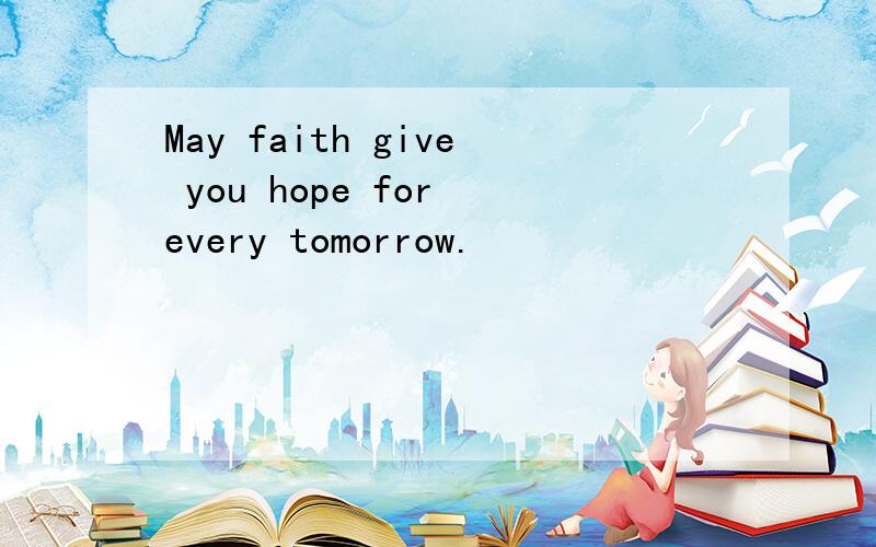 May faith give you hope for every tomorrow.