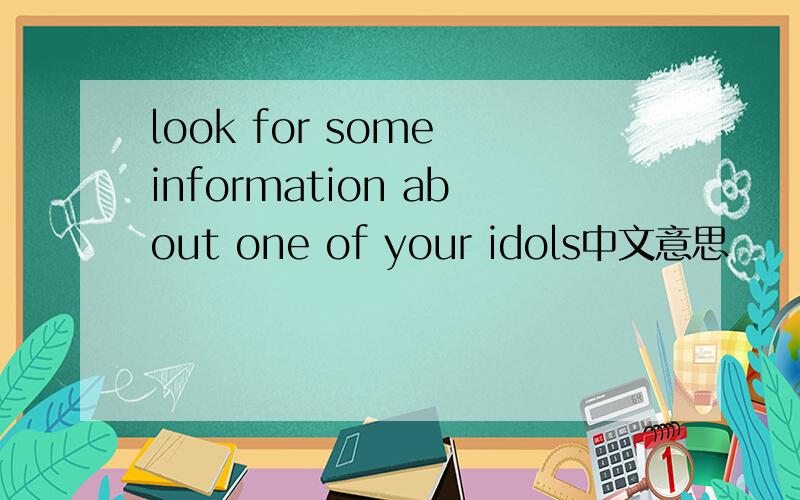 look for some information about one of your idols中文意思