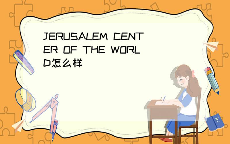 JERUSALEM CENTER OF THE WORLD怎么样