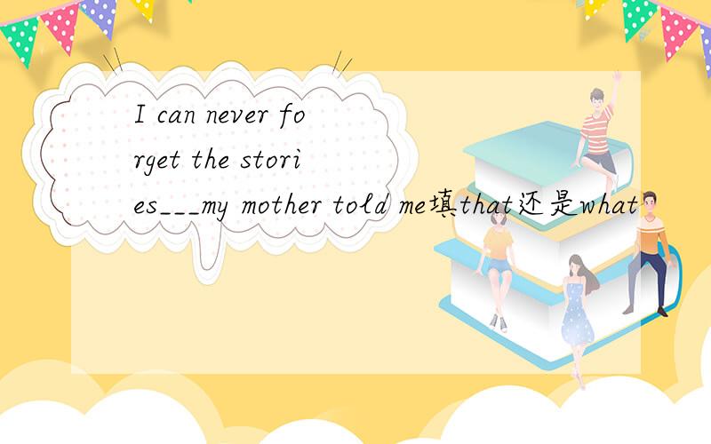 I can never forget the stories___my mother told me填that还是what