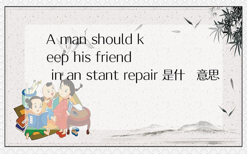A man should keep his friend in an stant repair 是什麼意思