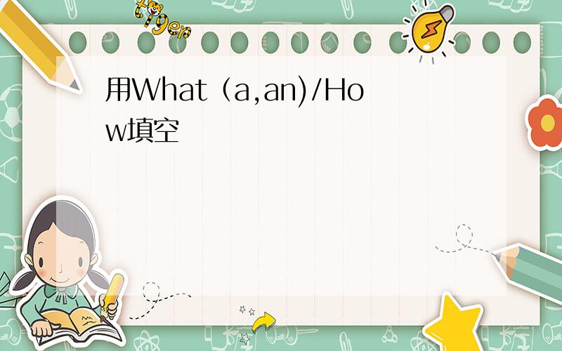 用What（a,an)/How填空
