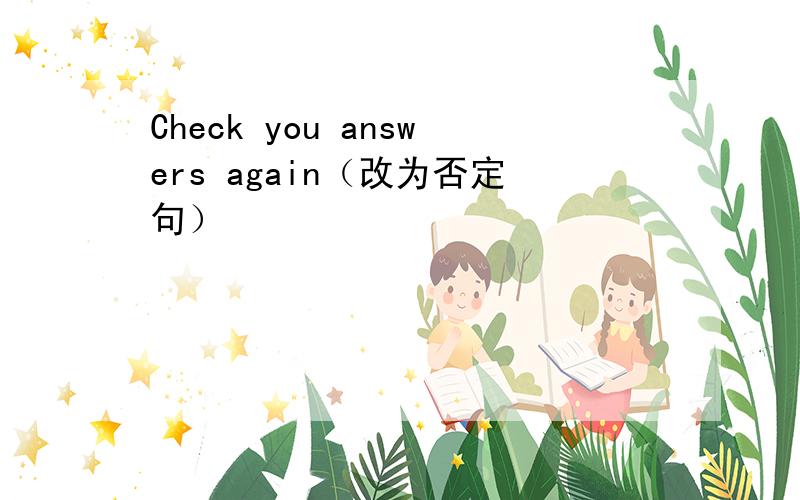 Check you answers again（改为否定句）