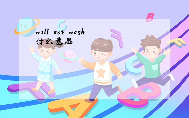 will not wash 什么意思