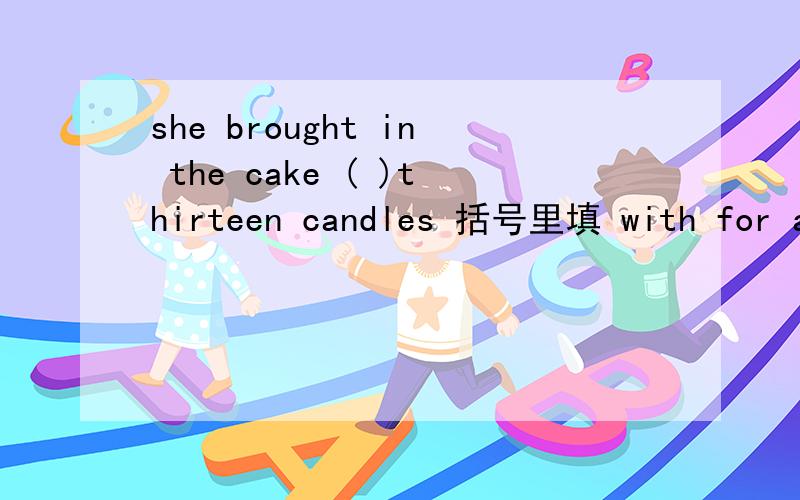 she brought in the cake ( )thirteen candles 括号里填 with for at 还是 on 急