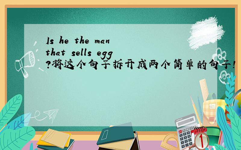 Is he the man that sells egg?将这个句子拆开成两个简单的句子!