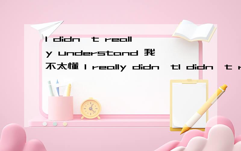 I didn't really understand 我不太懂 I really didn'tI didn't really understand我不太懂I really didn't understand这两个句型都是正确的嘛各位亲?