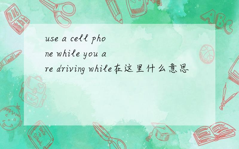 use a cell phone while you are driving while在这里什么意思