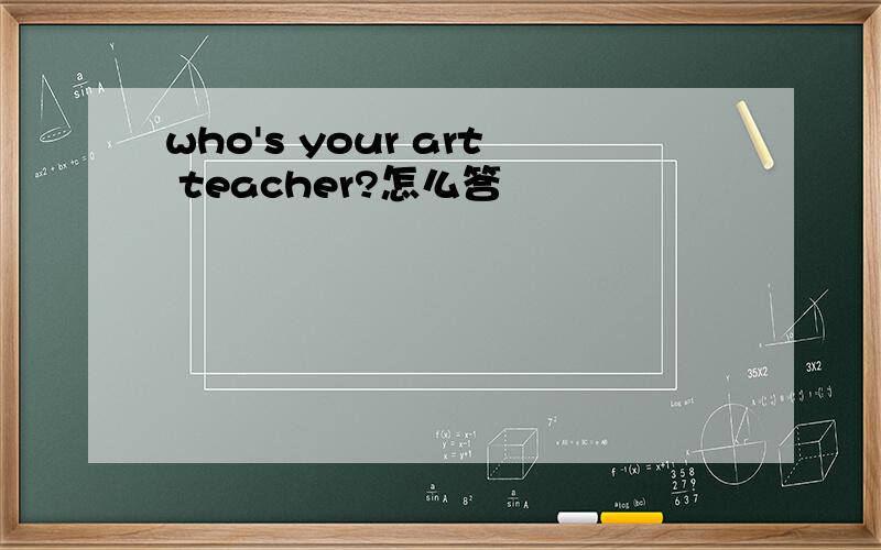 who's your art teacher?怎么答