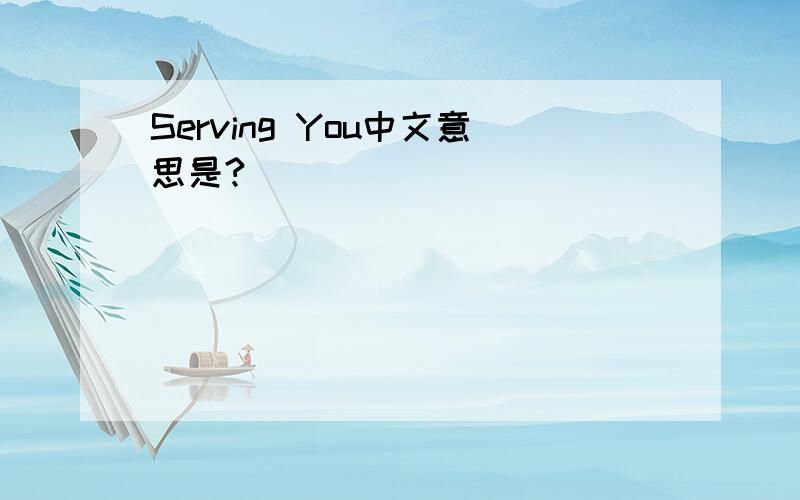 Serving You中文意思是?