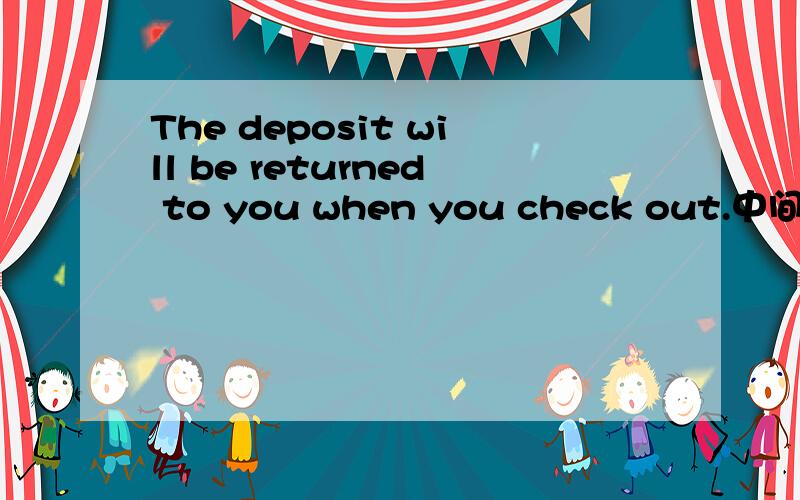 The deposit will be returned to you when you check out.中间的to you 去掉合适吗?