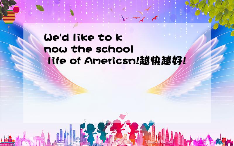 We'd like to know the school life of Americsn!越快越好!