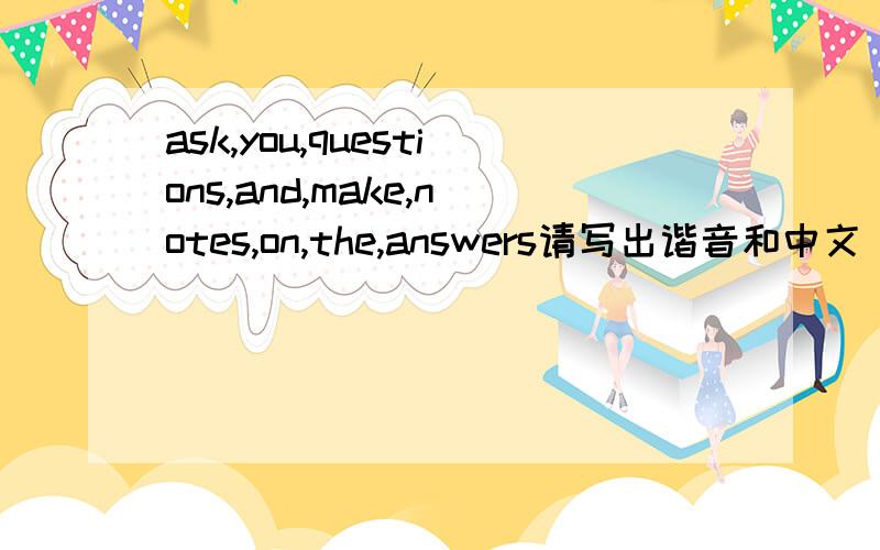 ask,you,questions,and,make,notes,on,the,answers请写出谐音和中文